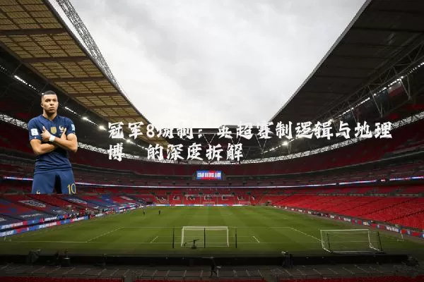 冠军8场制：英超赛制逻辑与地理博弈的深度拆解