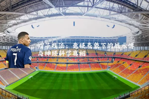帽子戏法:竞技表象下的战术博弈与神经科学真相