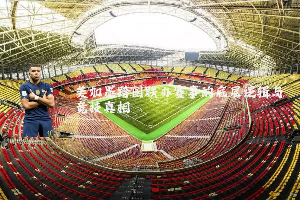 美加墨跨国联办赛事的底层逻辑与竞技真相