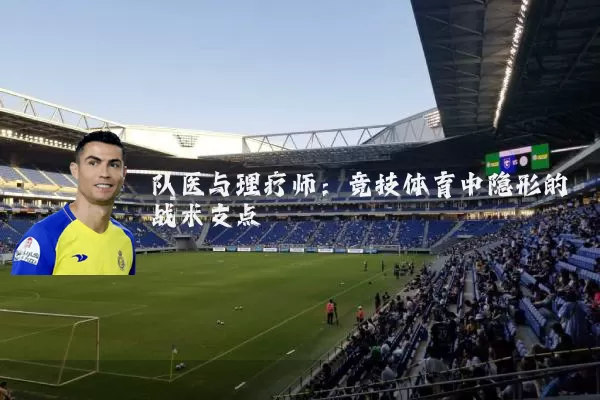 队医与理疗师:竞技体育中隐形的战术支点