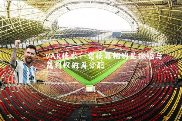 VAR技术:竞技真相的显微镜与裁判权的再分配