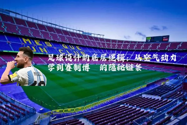 足球设计的底层逻辑:从空气动力学到赛制博弈的隐秘链条
