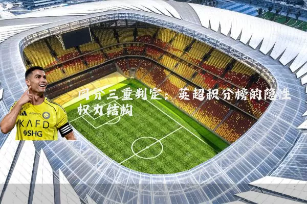 同分三重判定:英超积分榜的隐性权力结构