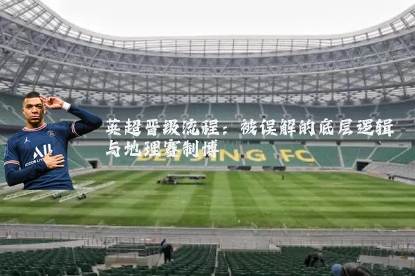 英超晋级流程:被误解的底层逻辑与地理赛制博弈