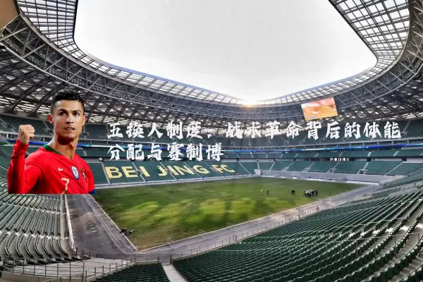 五换人制度：战术革命背后的体能分配与赛制博弈