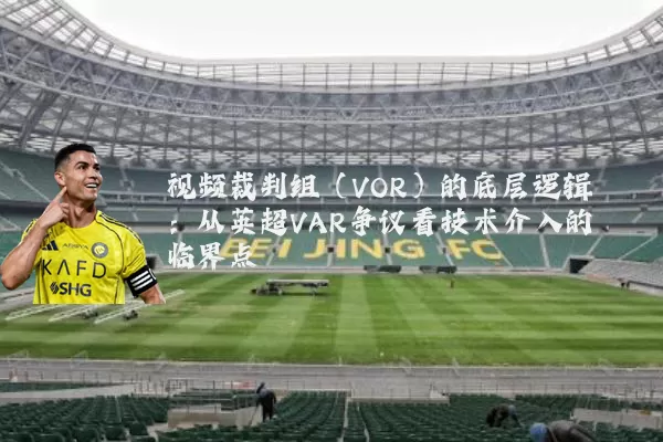 视频裁判组（VOR）的底层逻辑：从英超VAR争议看技术介入的临界点