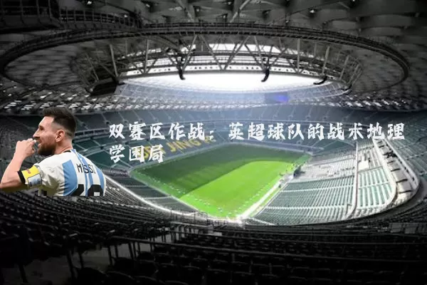 双赛区作战:英超球队的战术地理学困局
